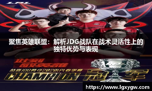 聚焦英雄联盟：解析JDG战队在战术灵活性上的独特优势与表现