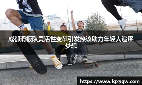 成都滑板队灵活性变革引发热议助力年轻人追逐梦想